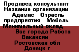 Продавец-консультант › Название организации ­ Адамас › Отрасль предприятия ­ Мебель › Минимальный оклад ­ 26 000 - Все города Работа » Вакансии   . Ростовская обл.,Донецк г.